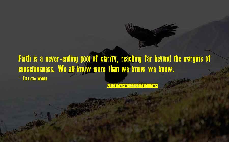 Wilder Thornton Quotes By Thornton Wilder: Faith is a never-ending pool of clarity, reaching Wilder Thornton Quotes By Thornton Wilder: Faith is a never-ending pool of clarity, reaching