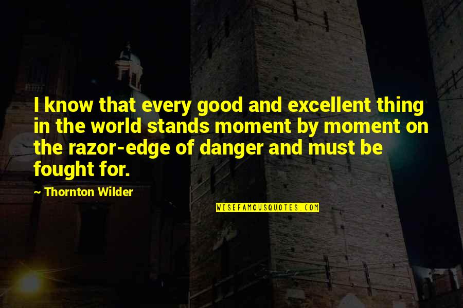 Wilder Thornton Quotes By Thornton Wilder: I know that every good and excellent thing