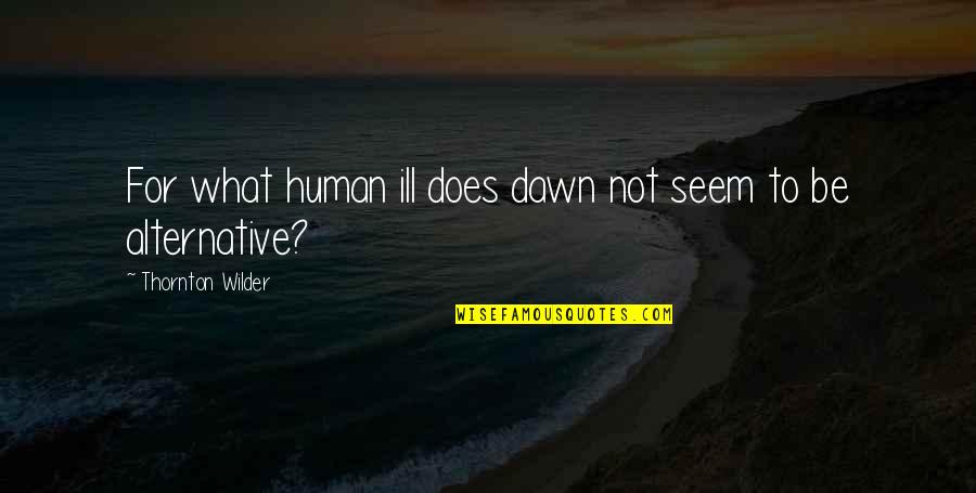 Wilder Thornton Quotes By Thornton Wilder: For what human ill does dawn not seem
