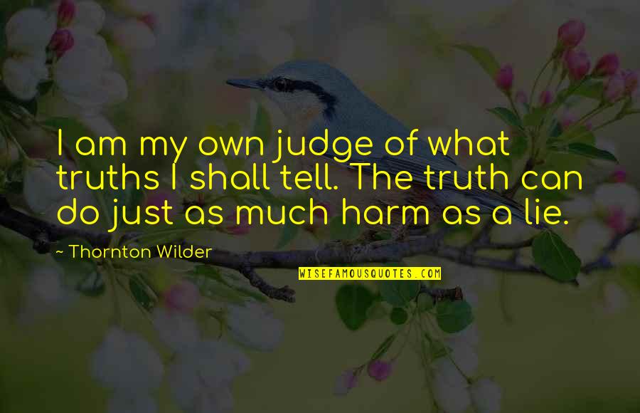 Wilder Thornton Quotes By Thornton Wilder: I am my own judge of what truths Wilder Thornton Quotes By Thornton Wilder: I am my own judge of what truths