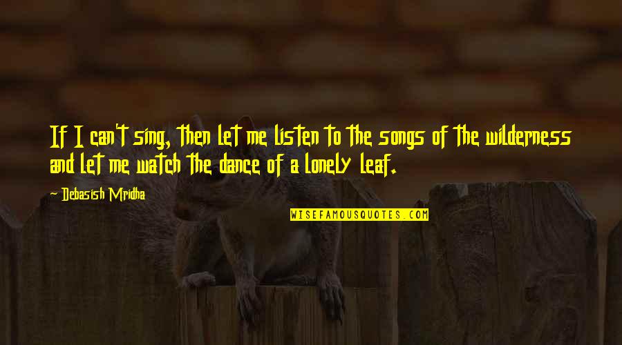 Wilderness And Nature Quotes By Debasish Mridha: If I can't sing, then let me listen