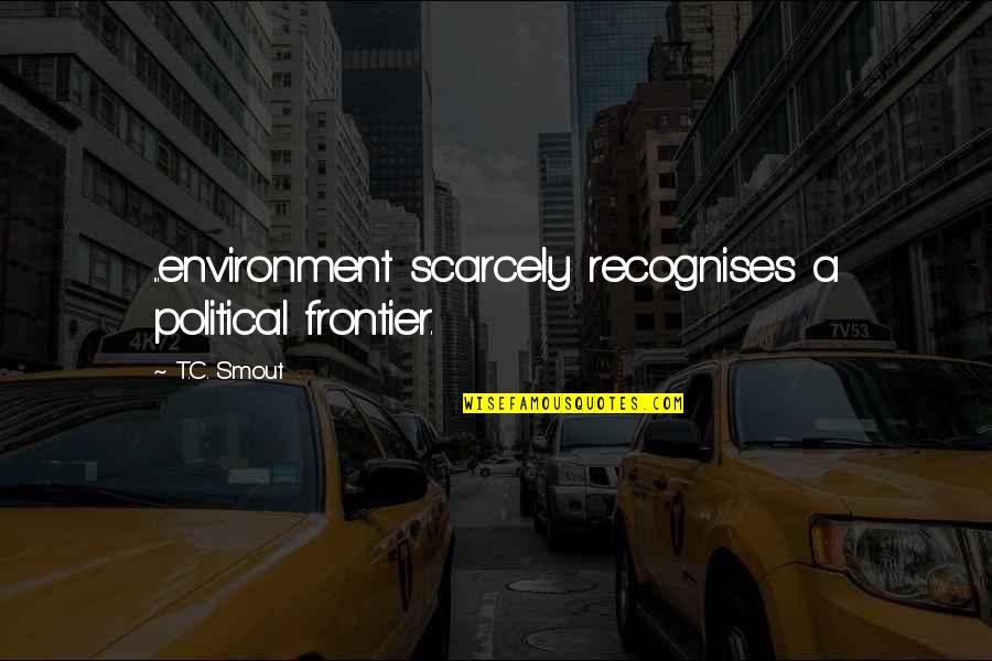 Wilderness And Nature Quotes By T.C. Smout: ...environment scarcely recognises a political frontier.