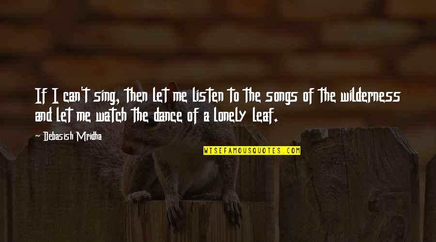 Wilderness Nature Quotes By Debasish Mridha: If I can't sing, then let me listen