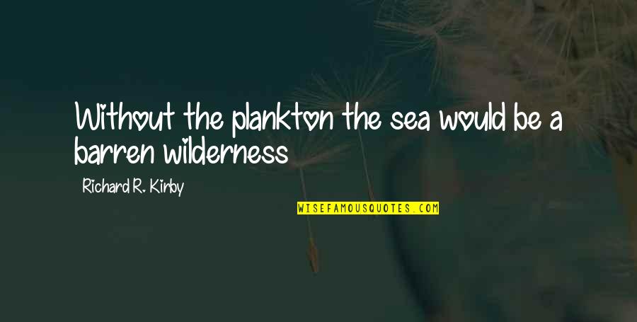 Wilderness Quotes By Richard R. Kirby: Without the plankton the sea would be a