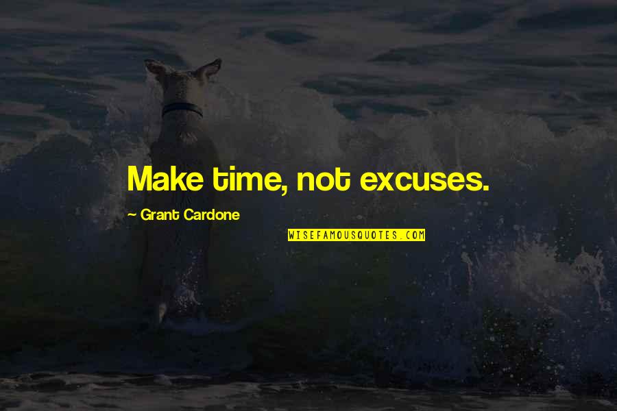 Wilderness Spirituality Quotes By Grant Cardone: Make time, not excuses.