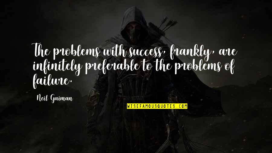 Wilderness Spirituality Quotes By Neil Gaiman: The problems with success, frankly, are infinitely preferable