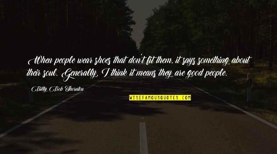 Wilderness Trailers Quotes By Billy Bob Thornton: When people wear shoes that don't fit them, Wilderness Trailers Quotes By Billy Bob Thornton: When people wear shoes that don't fit them,