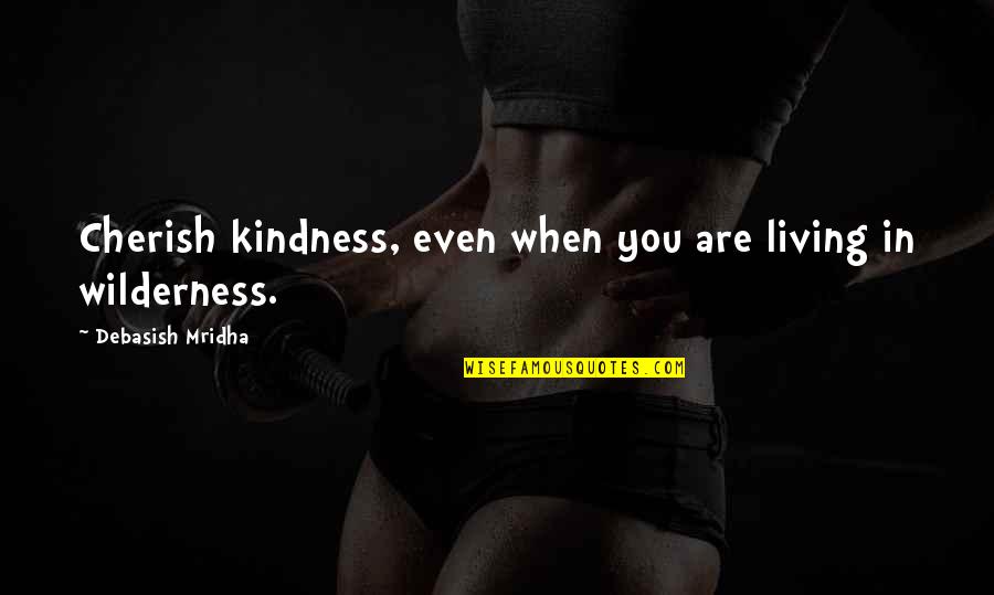 Wilderness Wisdom Quotes By Debasish Mridha: Cherish kindness, even when you are living in