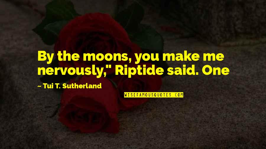 Wilderson Books Quotes By Tui T. Sutherland: By the moons, you make me nervously," Riptide