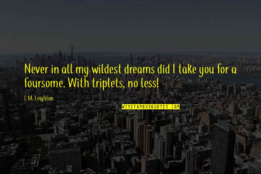 Wildest Dreams Quotes By M. Leighton: Never in all my wildest dreams did I