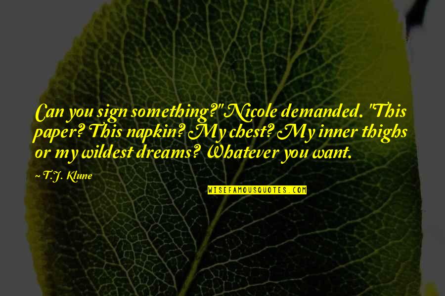 Wildest Dreams Quotes By T.J. Klune: Can you sign something?" Nicole demanded. "This paper?