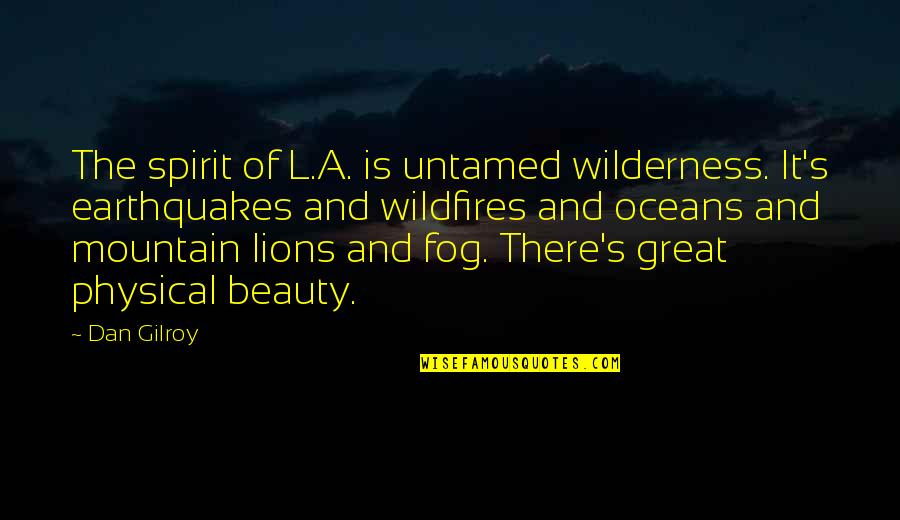 Wildfires Quotes By Dan Gilroy: The spirit of L.A. is untamed wilderness. It's Wildfires Quotes By Dan Gilroy: The spirit of L.A. is untamed wilderness. It's