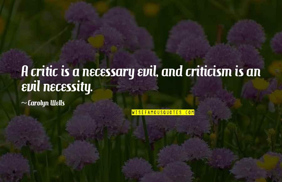 Wildfowl Magazine Quotes By Carolyn Wells: A critic is a necessary evil, and criticism