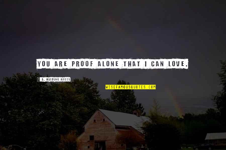 Wilding Quotes By A. Wilding Wells: You are proof alone that I can love.