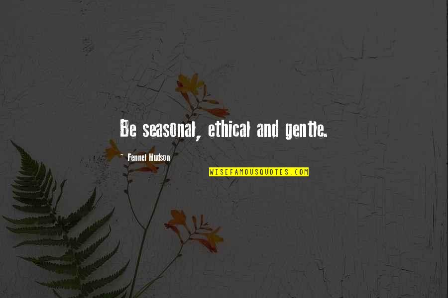 Wildlife And Nature Quotes By Fennel Hudson: Be seasonal, ethical and gentle.