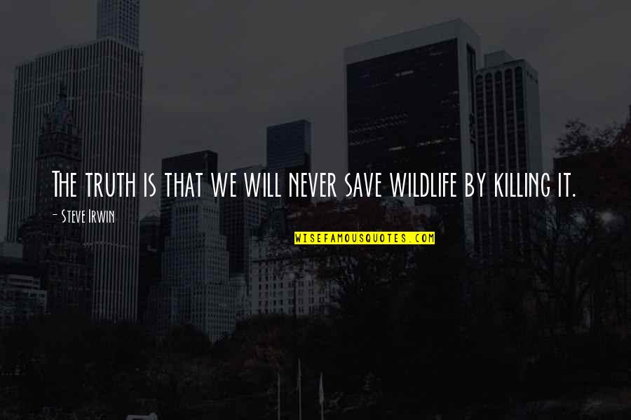 Wildlife Killing Quotes By Steve Irwin: The truth is that we will never save