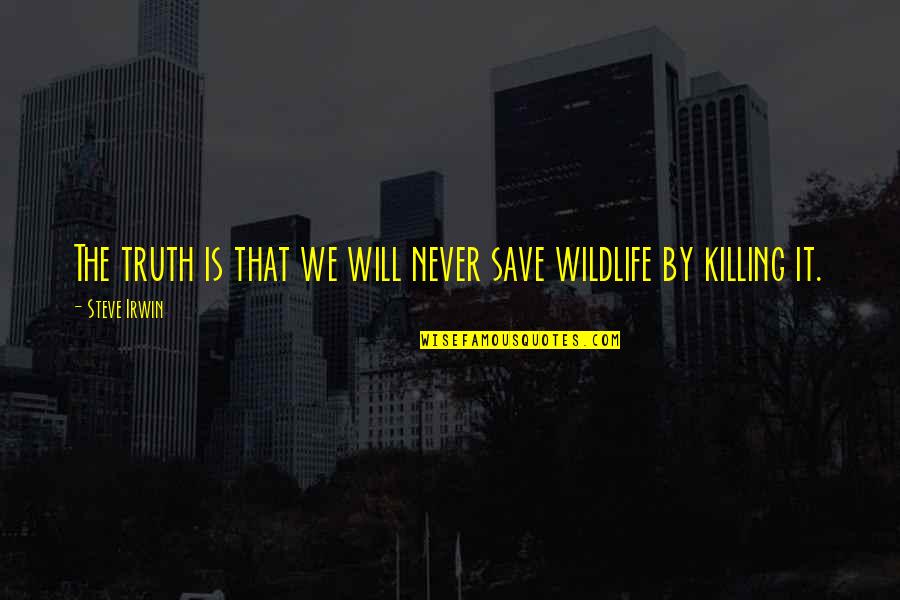 Wildlife Quotes By Steve Irwin: The truth is that we will never save