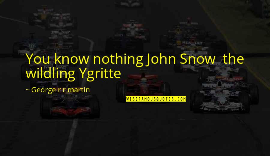 Wildling Quotes By George R R Martin: You know nothing John Snow the wildling Ygritte