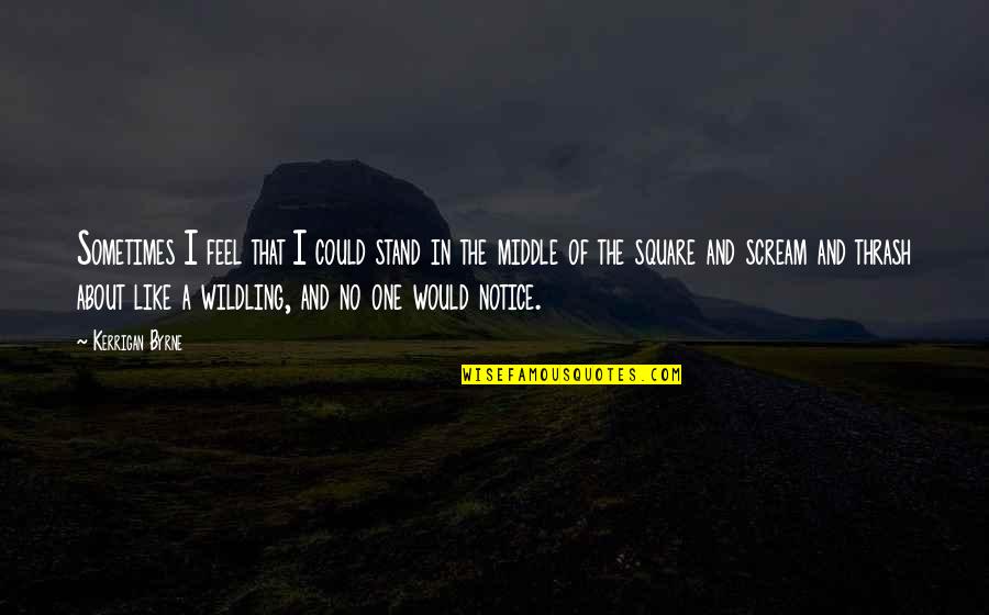 Wildling Quotes By Kerrigan Byrne: Sometimes I feel that I could stand in Wildling Quotes By Kerrigan Byrne: Sometimes I feel that I could stand in
