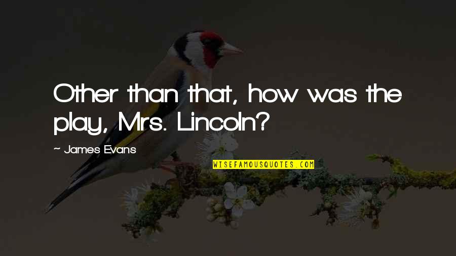 Wildly Delicious Quotes By James Evans: Other than that, how was the play, Mrs.