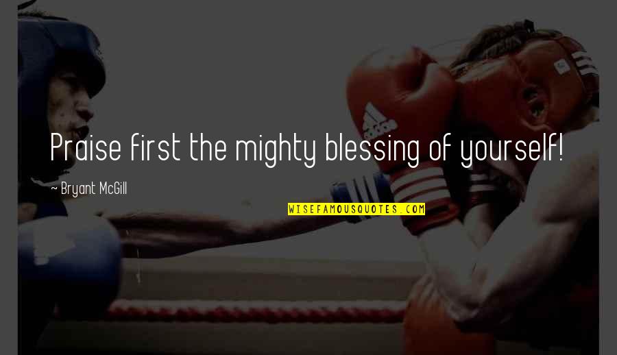 Wildmage Quotes By Bryant McGill: Praise first the mighty blessing of yourself!