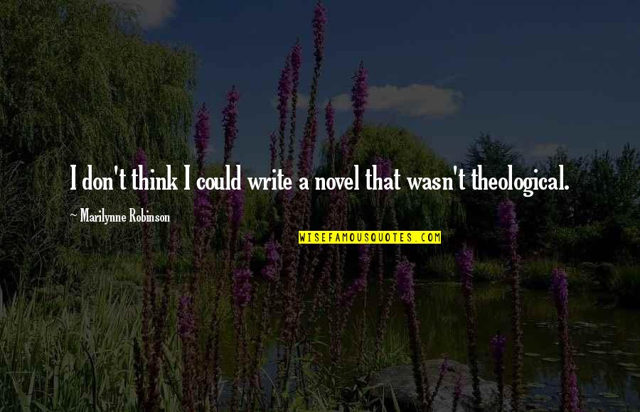 Wildmage Quotes By Marilynne Robinson: I don't think I could write a novel