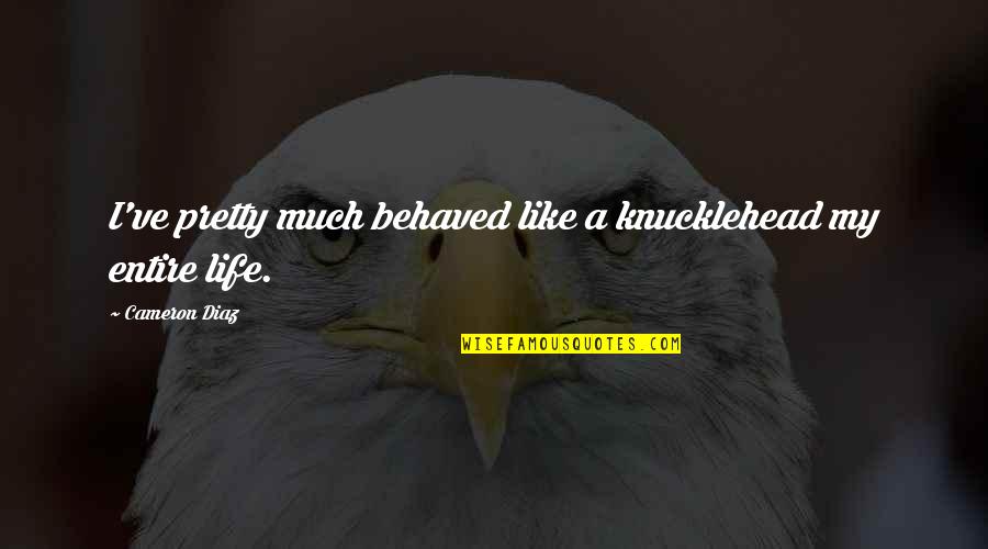 Wildmon Construction Quotes By Cameron Diaz: I've pretty much behaved like a knucklehead my