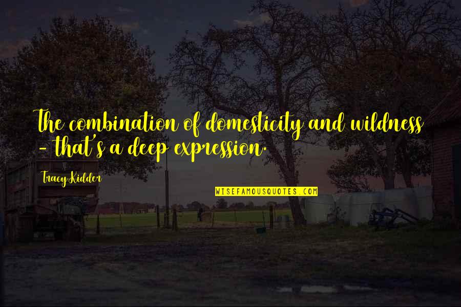 Wildness Quotes By Tracy Kidder: The combination of domesticity and wildness - that's