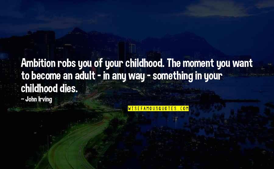 Wileen Fisher Quotes By John Irving: Ambition robs you of your childhood. The moment Wileen Fisher Quotes By John Irving: Ambition robs you of your childhood. The moment