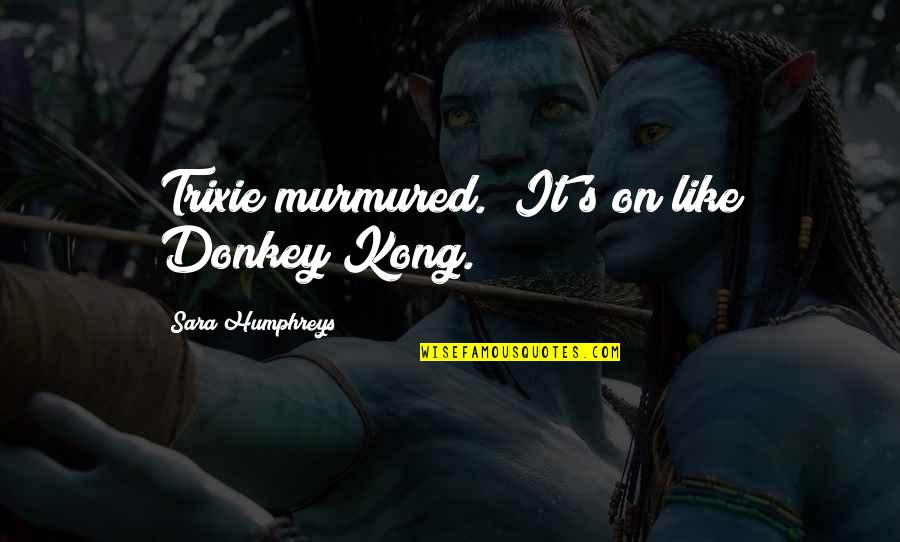 Wilem Quotes By Sara Humphreys: Trixie murmured. "It's on like Donkey Kong. Wilem Quotes By Sara Humphreys: Trixie murmured. "It's on like Donkey Kong.
