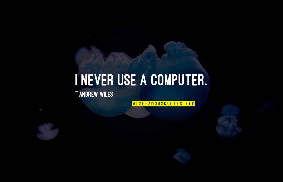 Wiles Quotes By Andrew Wiles: I never use a computer.