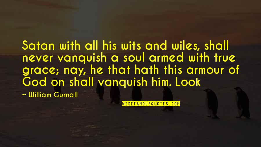 Wiles Quotes By William Gurnall: Satan with all his wits and wiles, shall