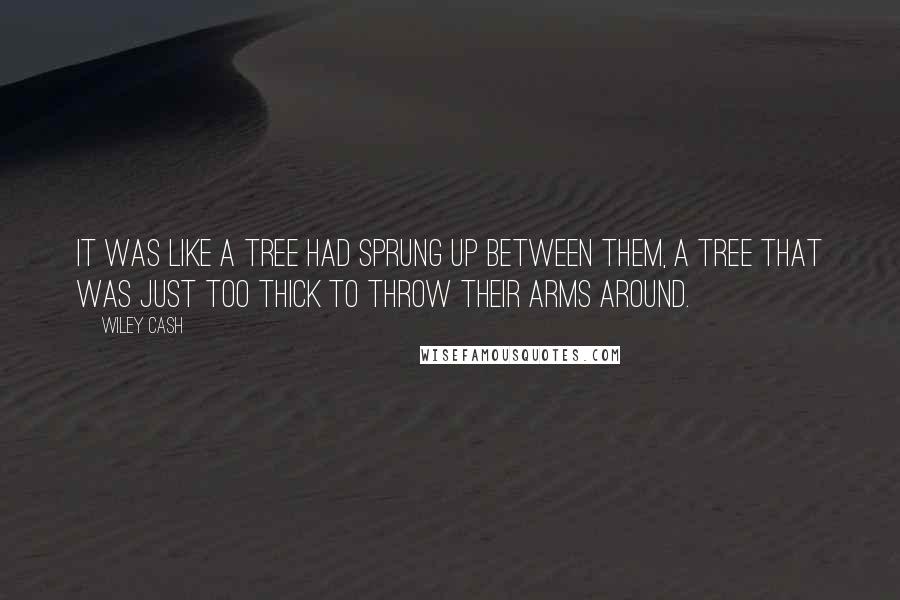 Wiley Cash quotes: It was like a tree had sprung up between them, a tree that was just too thick to throw their arms around.