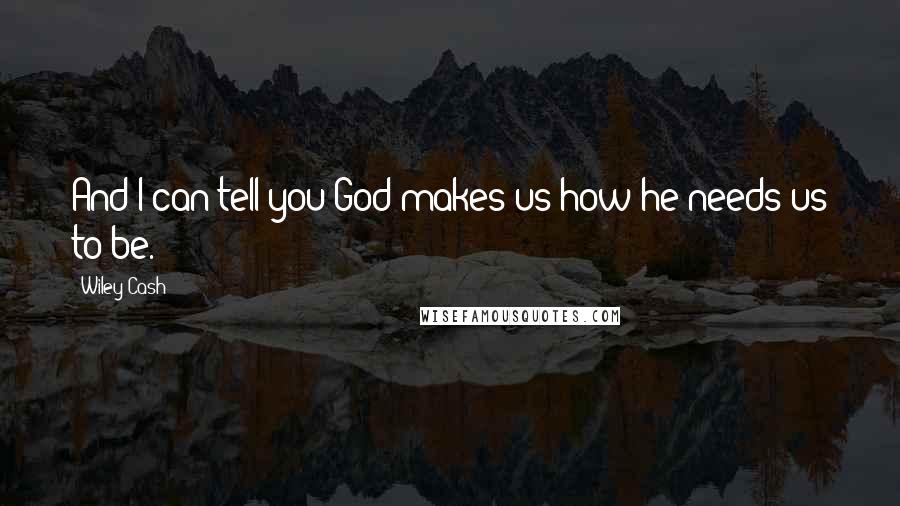 Wiley Cash quotes: And I can tell you God makes us how he needs us to be.