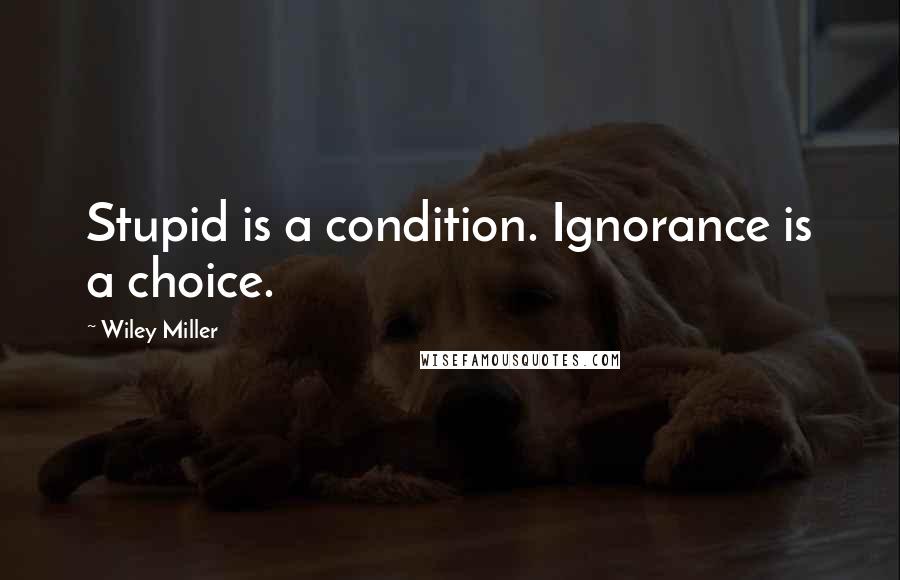 Wiley Miller quotes: Stupid is a condition. Ignorance is a choice.