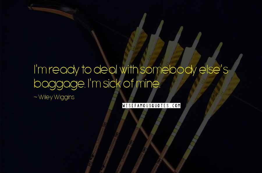 Wiley Wiggins quotes: I'm ready to deal with somebody else's baggage. I'm sick of mine.