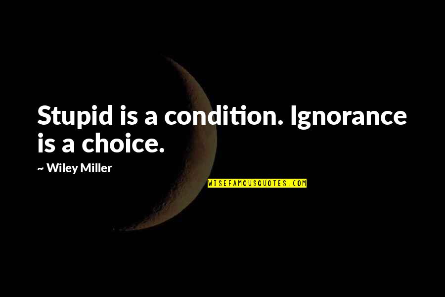 Wiley's Quotes By Wiley Miller: Stupid is a condition. Ignorance is a choice.