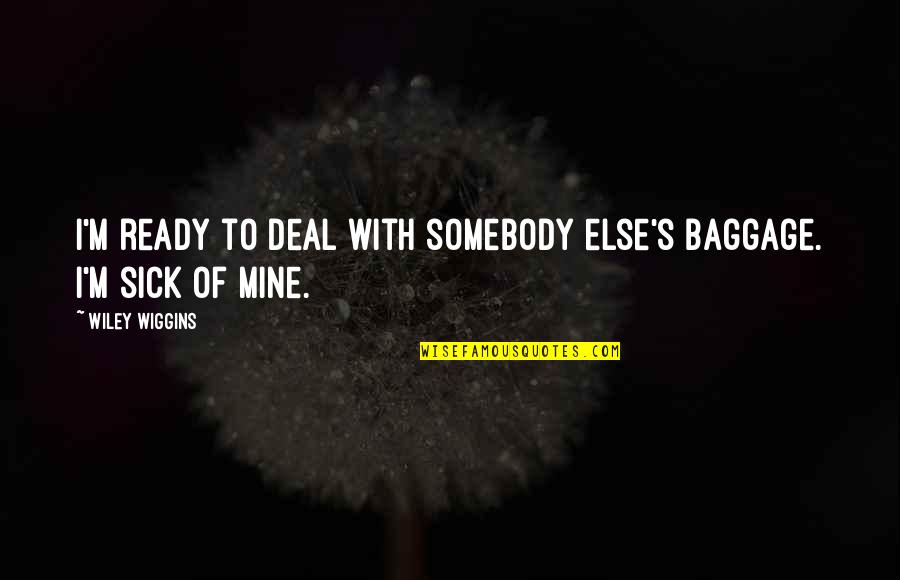 Wiley's Quotes By Wiley Wiggins: I'm ready to deal with somebody else's baggage.