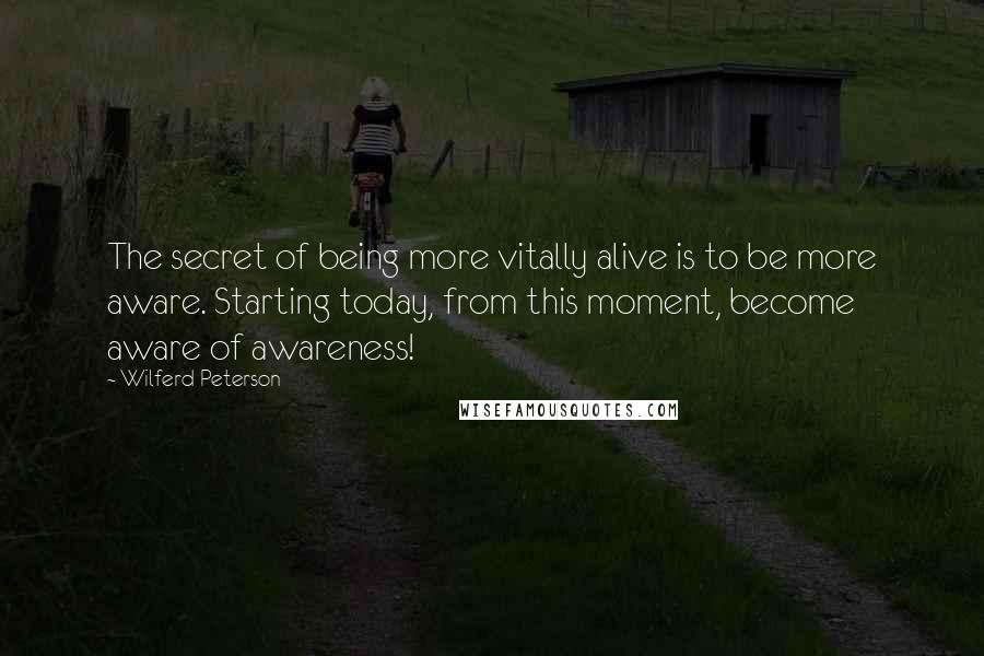 Wilferd Peterson quotes: The secret of being more vitally alive is to be more aware. Starting today, from this moment, become aware of awareness!