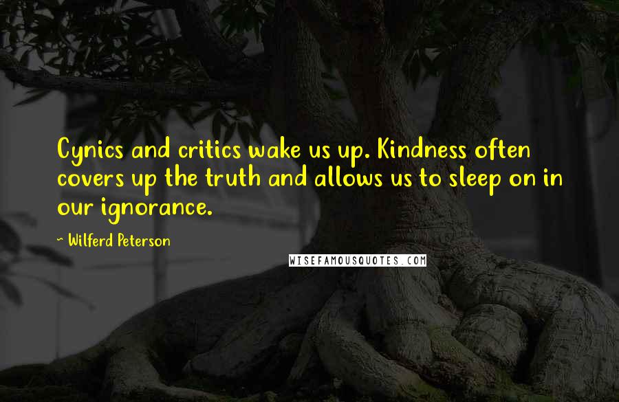 Wilferd Peterson quotes: Cynics and critics wake us up. Kindness often covers up the truth and allows us to sleep on in our ignorance.