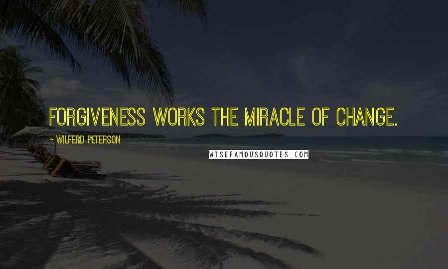Wilferd Peterson quotes: Forgiveness works the miracle of change.