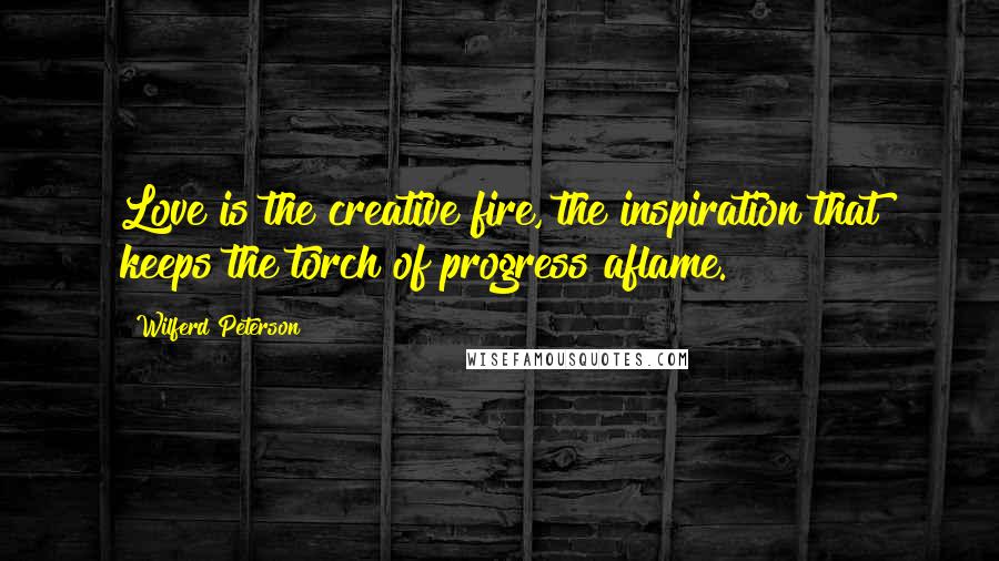 Wilferd Peterson quotes: Love is the creative fire, the inspiration that keeps the torch of progress aflame.