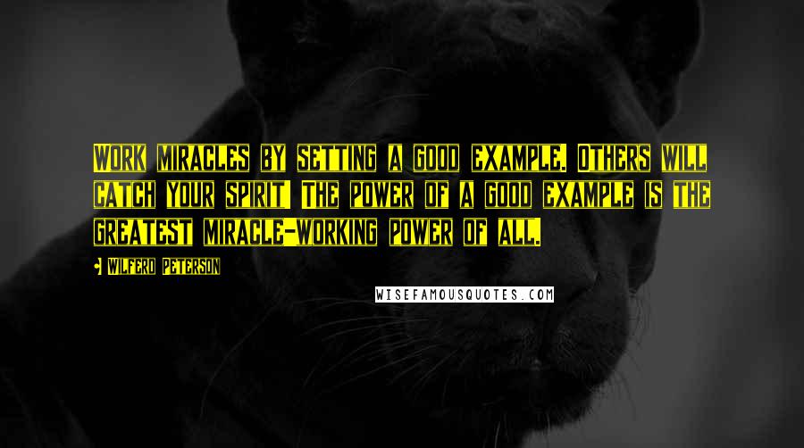 Wilferd Peterson quotes: Work miracles by setting a good example. Others will catch your spirit! The power of a good example is the greatest miracle-working power of all.