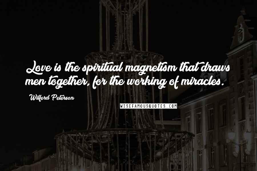 Wilferd Peterson quotes: Love is the spiritual magnetism that draws men together, for the working of miracles.