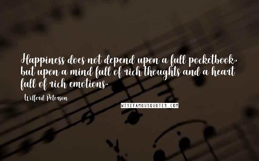 Wilferd Peterson quotes: Happiness does not depend upon a full pocketbook, but upon a mind full of rich thoughts and a heart full of rich emotions.