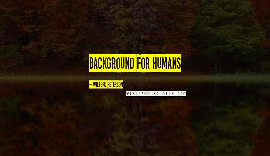 Wilferd Peterson quotes: Background for Humans