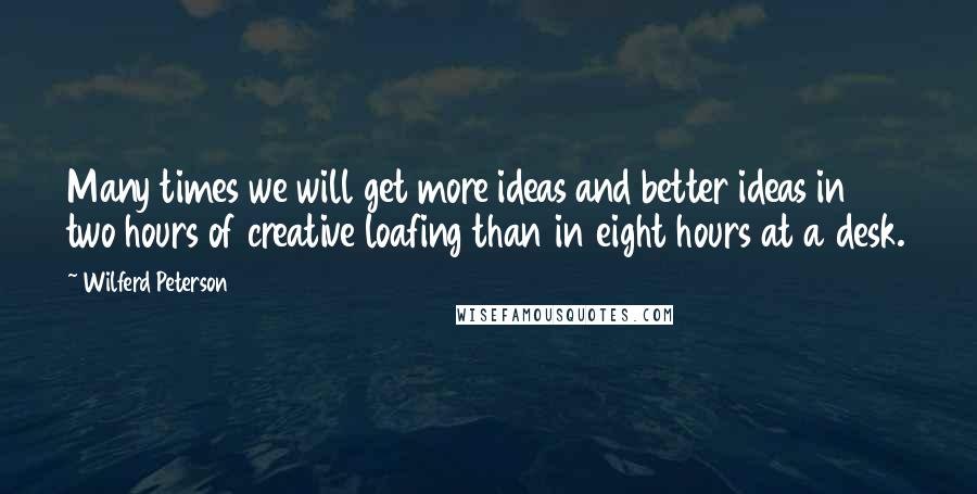 Wilferd Peterson quotes: Many times we will get more ideas and better ideas in two hours of creative loafing than in eight hours at a desk.