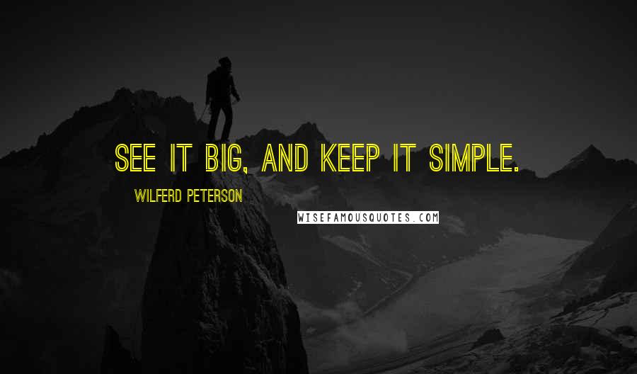 Wilferd Peterson quotes: See it big, and keep it simple.