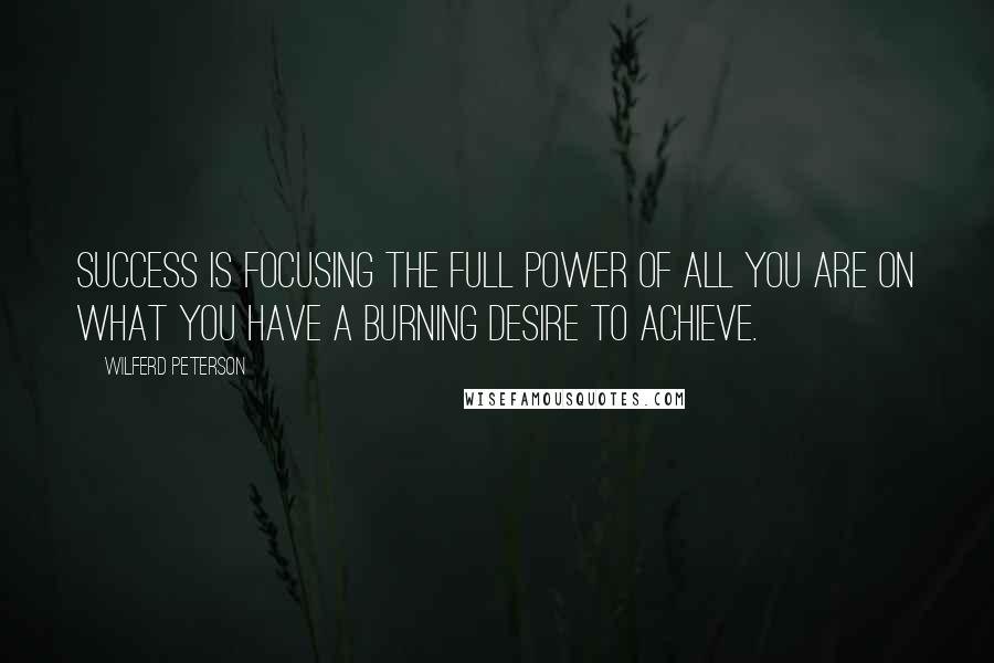 Wilferd Peterson quotes: Success is focusing the full power of all you are on what you have a burning desire to achieve.