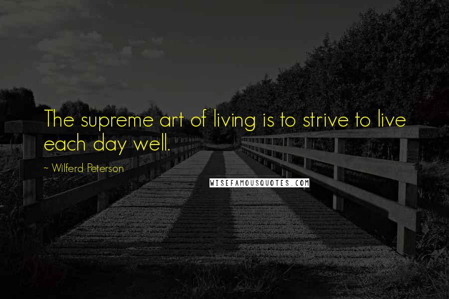 Wilferd Peterson quotes: The supreme art of living is to strive to live each day well.
